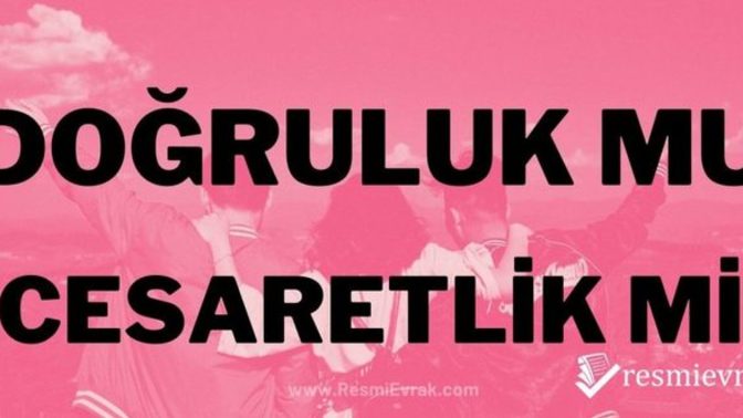 Doğruluk mu cesaret mi?