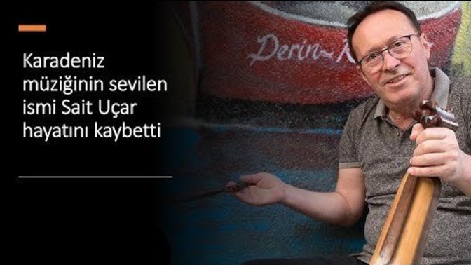 Karadeniz müziğinin sevilen ismi Sait Uçar hayatını kaybetti. İsmini ve şarkılarını duydunuz mu?