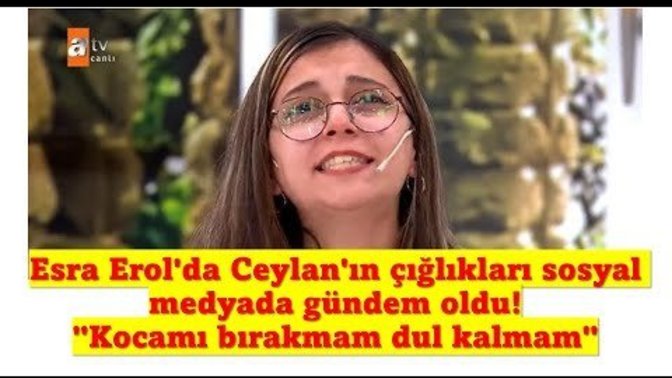 Esra Erol'da Ceylan'ın "Kocamı bırakmam, bu yaşta dul kalamam" çığlıkları gündem oldu. Yeni bir TikTok akımı gelir mi?