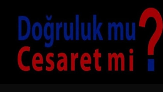 Doğruluk mu cesaret mi?