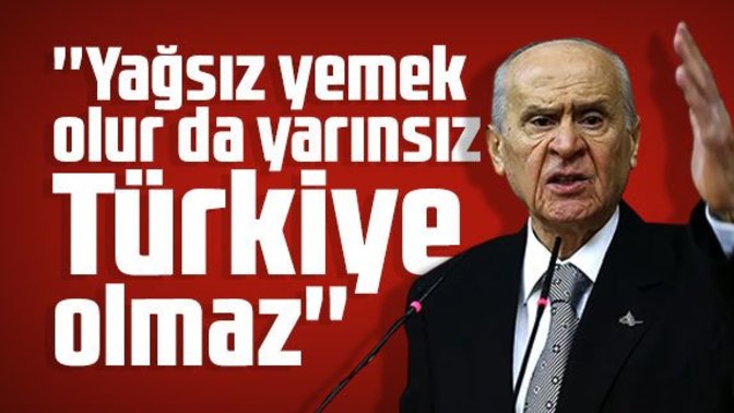 Devlet Bahçeli, "Yağsız yemek olur da yarınsız Türkiye olmaz!" dedi. Sizce haklı mı?
