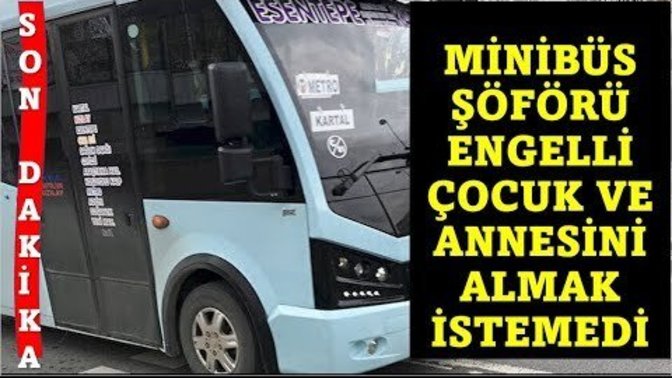 İstanbul'da minibüs şöförü engelli çocuk ve annesini almak istemedi. Engelli çocuğu olmak suç mu?