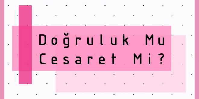 Bir tutam Doğruluk cesarete ne dersiniz?