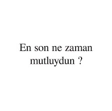 En son ne zaman mutluydun?