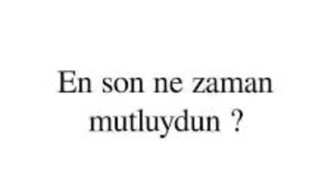 En son ne zaman mutluydun?