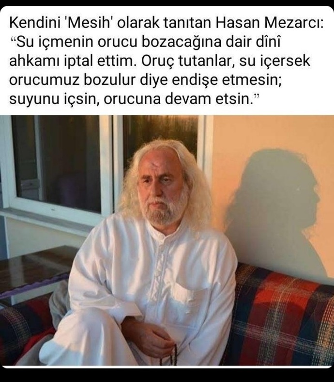 Kendini Mesih olarak tanıtan Hasan Mezarcı, Su içmenin orucu bozacağına dair dînî ahkamı iptal ettim dedi. Ne düşünüyorsunuz?