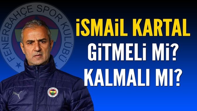 Fenerbahçe'de sezon sonunda İsmail Kartal gitmeli mi, kalmalı mı?