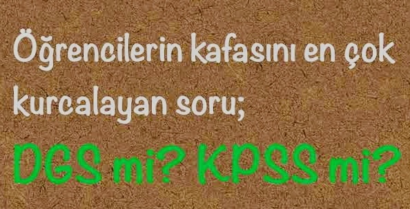 DGS ve KPSS bir tercihtir. Kişiye göre değişir.