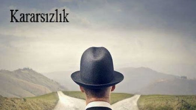 Karar veremeyen insanlar sabrınızı tüketir mi?