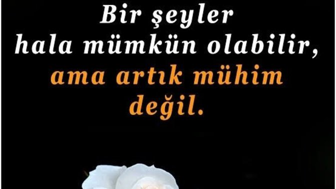 Olması hala mümkün ama artık mühim olmayan neler var hayatınızda?