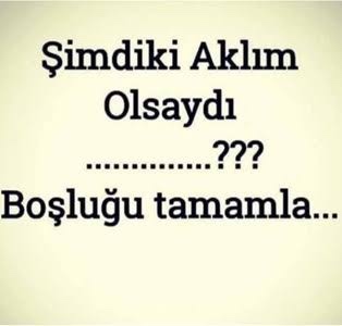 Şimdiki aklım olsaydı ………. …….. boşluğu tamamlar mısınız?