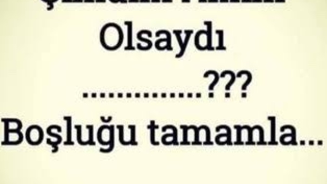 Şimdiki aklım olsaydı ………. …….. boşluğu tamamlar mısınız?