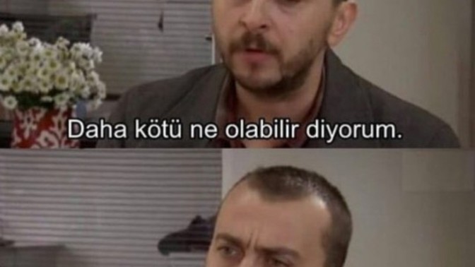 "Daha kötü ne olabilir" dedikten sonra, daha kötüsü oldu mu hiç?