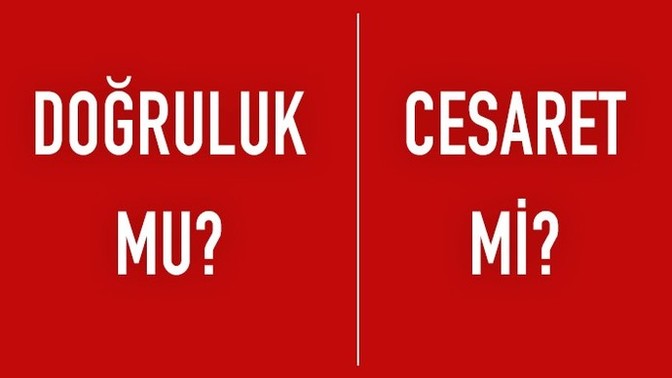 Doğruluk mu cesaret mi?