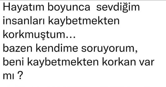 Şöyle bir düşünün bakalım, hayatınızda sizi kaybetmekten korkan biriler var mı ki?