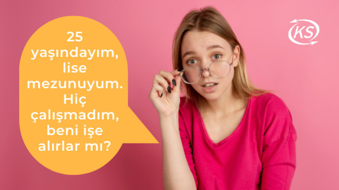 25 yaşındayım, lise mezunuyum. Hiç çalışmadım, beni işe alırlar mı?