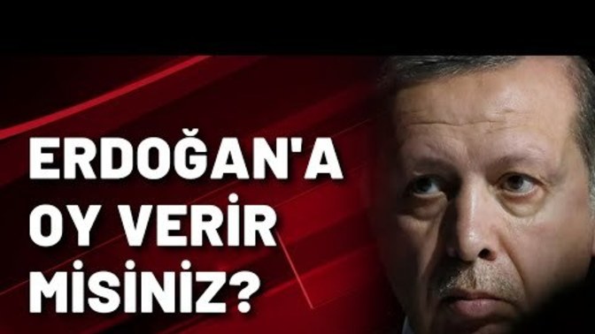 Erdoğan'a oy verir misiniz?