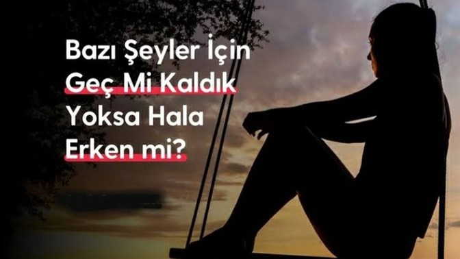 Kendinizi bazı şeyler icin çok geç kalmış hissettiğiniz oldumu?