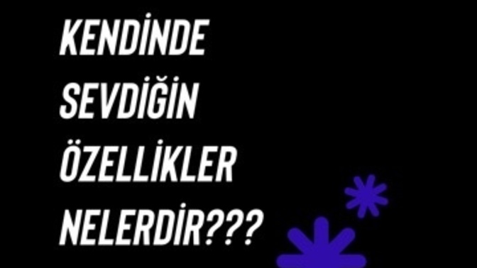 Kendini ne kadar çok seviyorsun ve değer veriyorsun? Kendinde sevdiğin özellikler nelerdir?