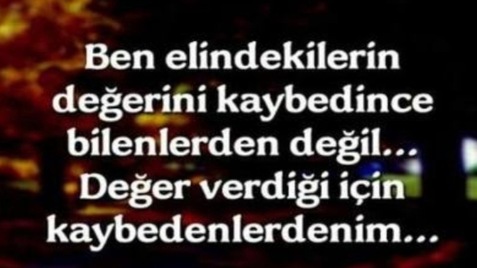 Değer verdiğin için kaybedenlerden misin, yoksa kaybedince değer bilenlerden misin?