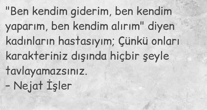Güçlü kadınları taktir edip sizi güçlü hissettiren kadınları mı seversiniz yoksa seversem güçlü bir kadını severim mi diyorsunuz?