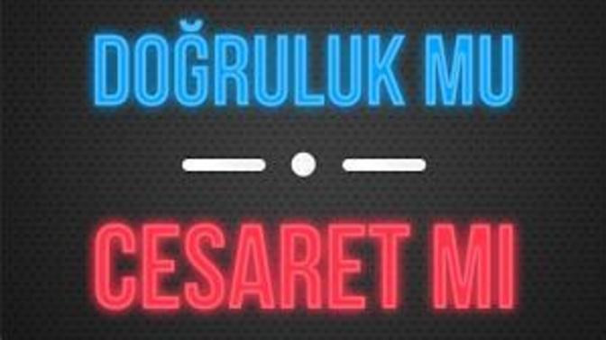 Doğrulukmu cesaretimi?