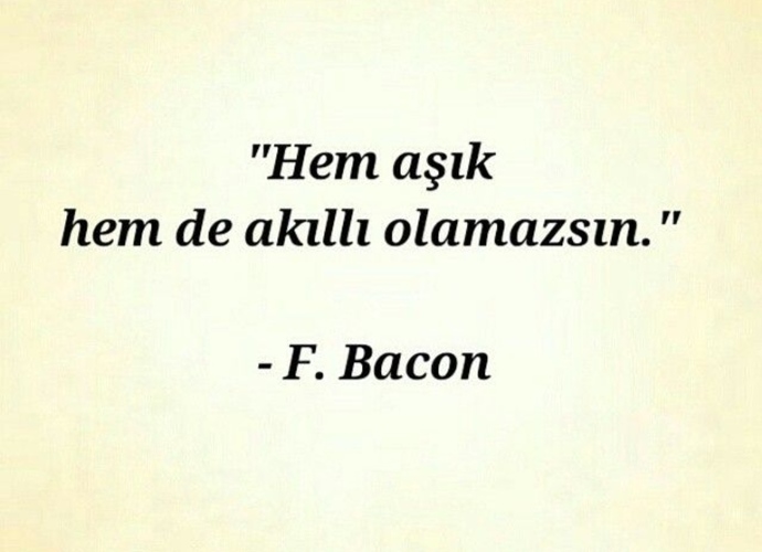 Hem aşık, hem de akıllı olamazsın diyen Francis Bakona katılıyor musunuz?