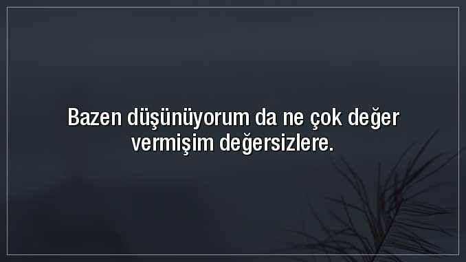 Fazla değer verme farkederse, terk eder. Sizce de doğru mu?