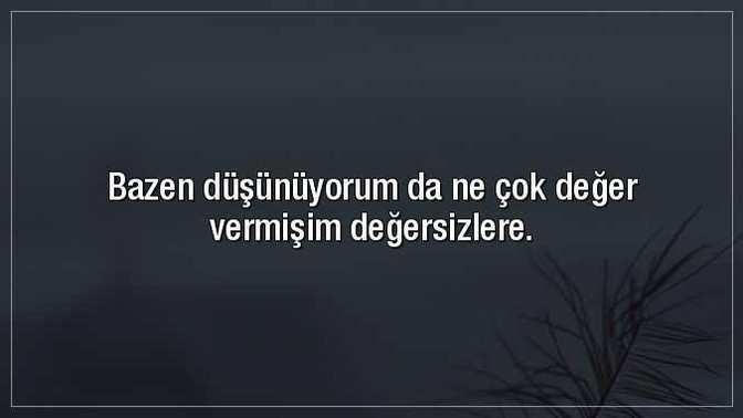 Fazla değer verme farkederse, terk eder. Sizce de doğru mu?