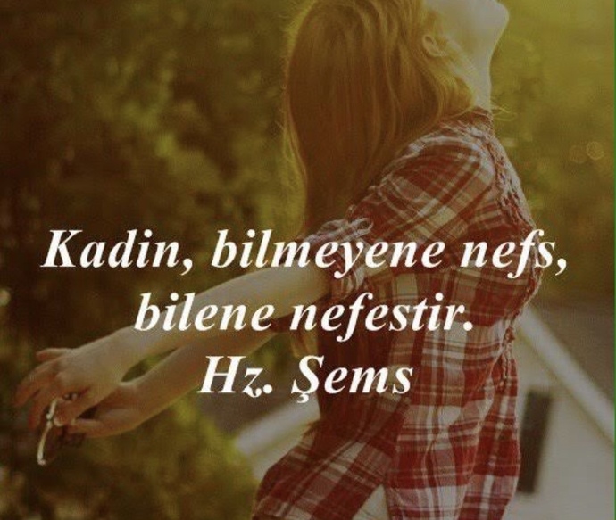 Kadın, bilmeyene nefs, bilene nefestir, demiş Şems-i Tebrizi. Sizce kadın nedir, kimdir?