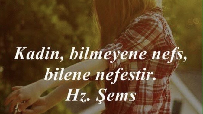 Kadın, bilmeyene nefs, bilene nefes'tir, demiş Şems-i Tebrizi. Sizce kadın nedir, kimdir?