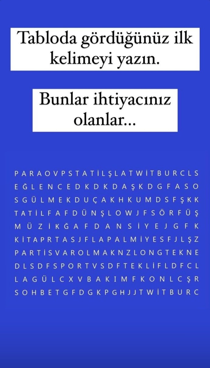 İlk gördüğün kelimeyi yaz. Mızıkcılık yapanın işi rast gitmesin inşallah...👍🏻😂😇😂