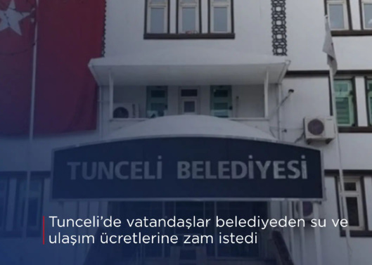 Tuncelide vatandaşlar belediyeden su ve ulaşım ücretlerine zam istedi ne düşünüyorsunuz?