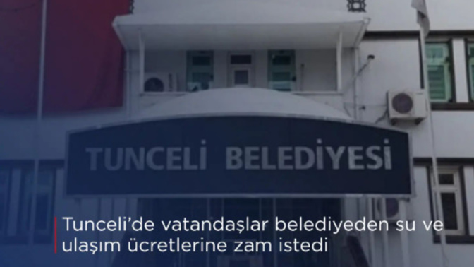 Tunceli'de vatandaşlar belediyeden su ve ulaşım ücretlerine zam istedi ne düşünüyorsunuz?