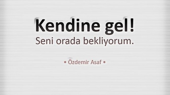 "Kendine gel" demek istediğiniz birileri var mı?