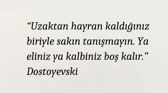 Dostoyevski, uzaktan hayran olduğun biriyle sakın tanışmayın diyormuş. Aşklar platonik mi kalsın yani?
