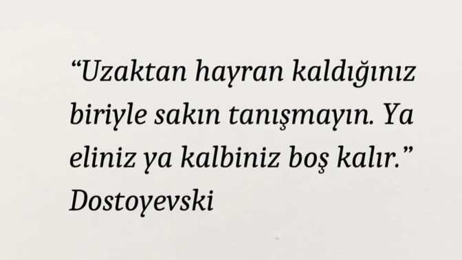 Dostoyevski, uzaktan hayran olduğun biriyle sakın tanışmayın diyormuş. Aşklar platonik mi kalsın yani? 