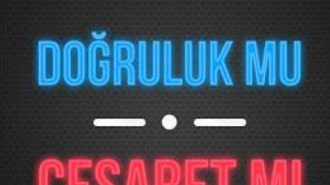 Doğruluk mu cesaret mi sizde hangisi var?