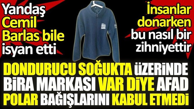 Dondurucu soğukta üzerinde bira markası logosu var diye AFAD, polar bağışlarını kabul etmedi. Sizce iyi mi yapmış?