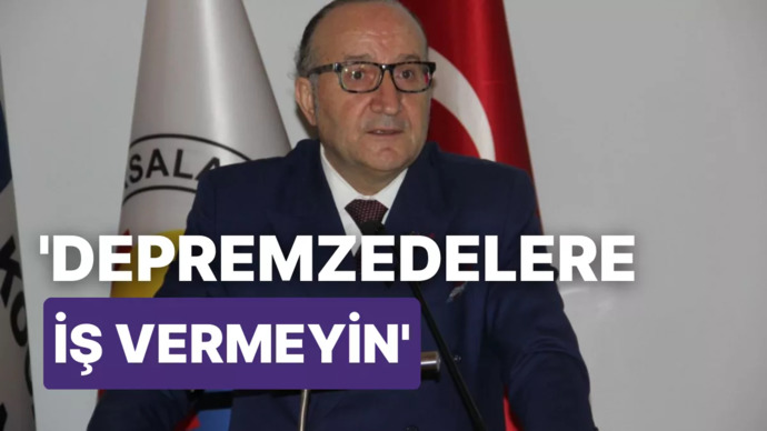 Kocaeli Sanayi Odası Başkanı depremzedelere iş vermeyin dedi. Konu hakkındaki düşünceleriniz neler?
