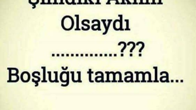 Şimdiki aklım olsaydı ……… ? cümlesinin devamını getirir misin?