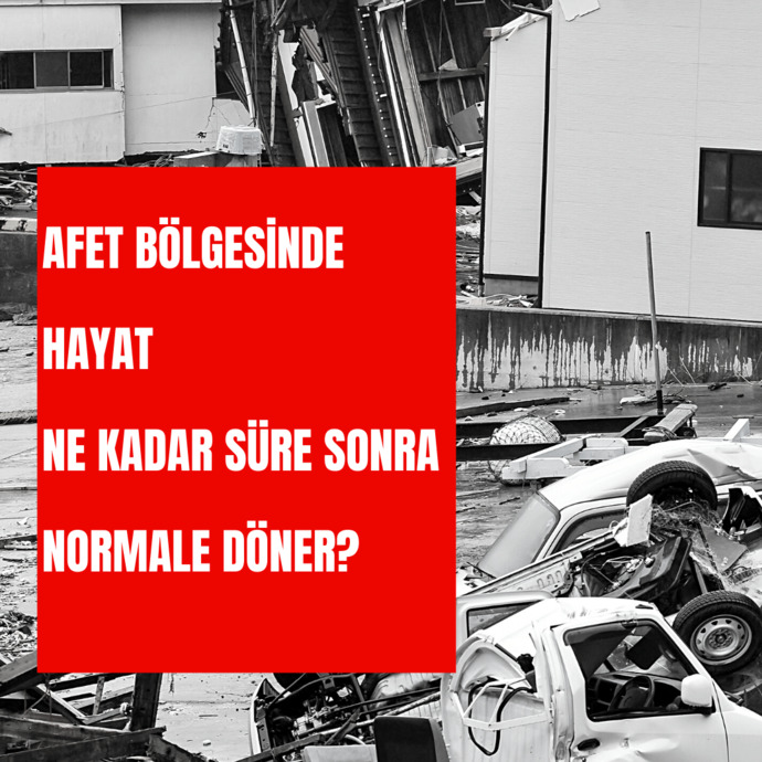 Afet bölgesinde hayat ne kadar süre sonra normale döner?