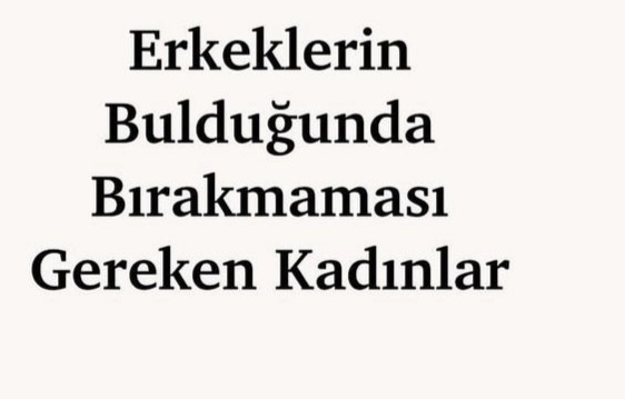 Erkrklerin bulduğunda bırakmaması gereken kadınlar kimlerdir peki?