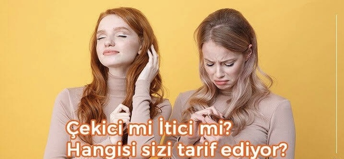 Kendini itici olarak mı görüyorsun yoksa çekici mi?