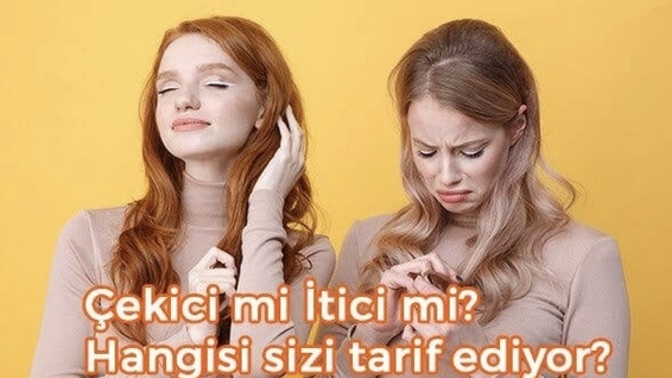 Kendini itici olarak mı görüyorsun yoksa çekici mi?