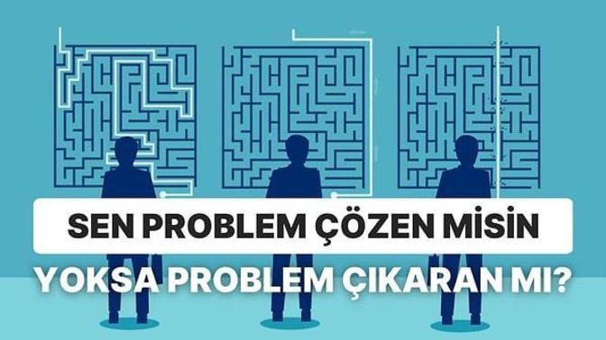 Problemleri çözen bir insan mısın yoksa problemin kaynağı olan bir insan mı?