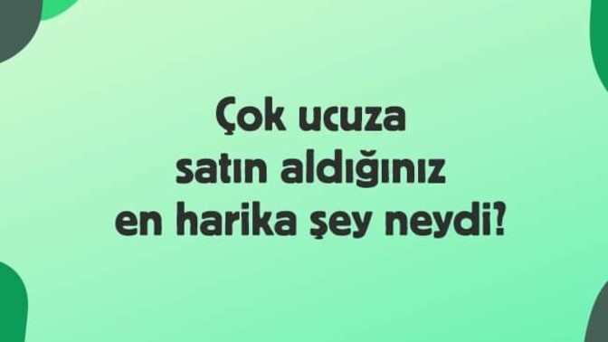 Çok ucuza satın aldığınız en harika şey neydi?