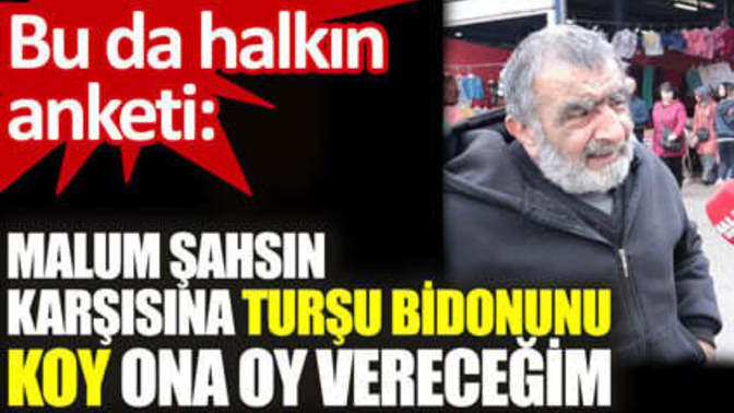 Sokak röportajı; 'Malum şahsın karşısına turşu bidonunu koy ona oy vereceğim'. Peki siz ne yapardınız?