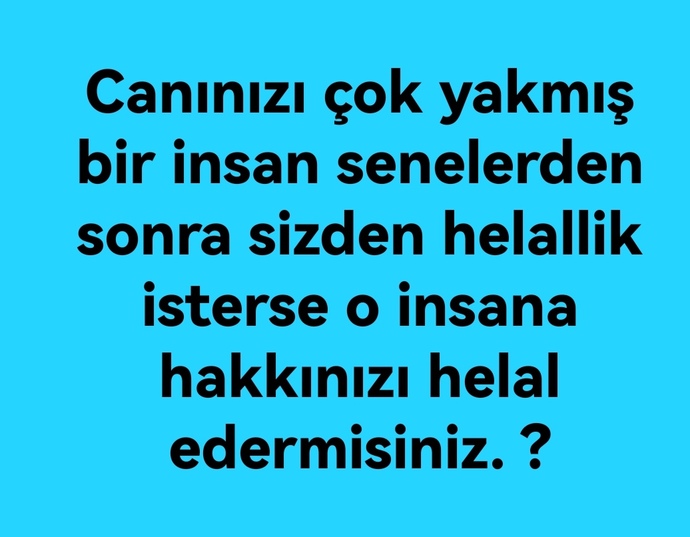 Canınızı çok yakmış bir insan senelerden sonra sizden helallik isterse o insana hakkınızı helal eder misiniz?