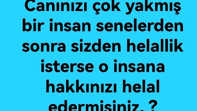Canınızı çok yakmış bir insan senelerden sonra sizden helallik isterse o insana hakkınızı helal eder misiniz?